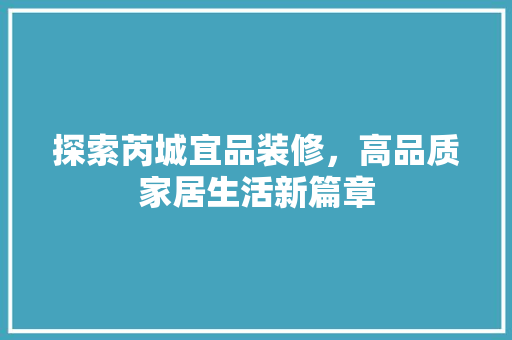探索芮城宜品装修，高品质家居生活新篇章
