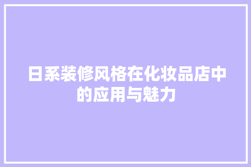 日系装修风格在化妆品店中的应用与魅力  第1张