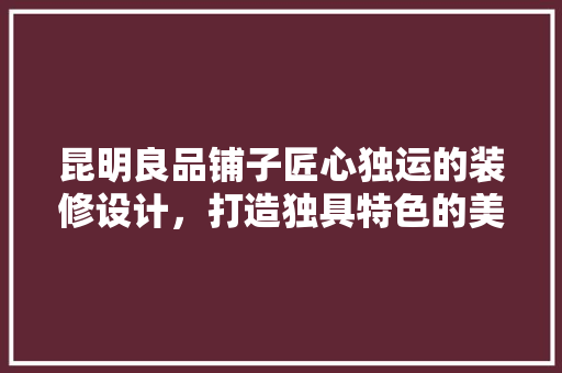 昆明良品铺子匠心独运的装修设计，打造独具特色的美食天堂