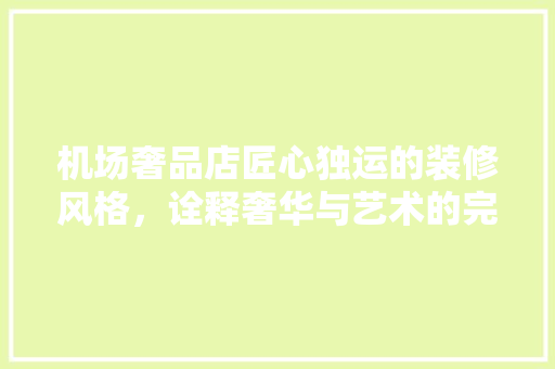机场奢品店匠心独运的装修风格，诠释奢华与艺术的完美融合  第1张