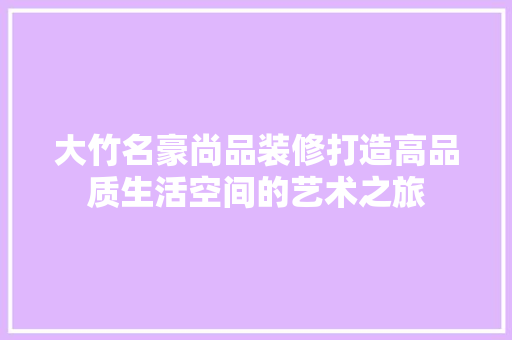 大竹名豪尚品装修打造高品质生活空间的艺术之旅  第1张