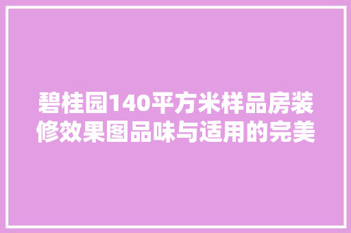 碧桂园140平方米样品房装修效果图品味与适用的完美融合  第1张