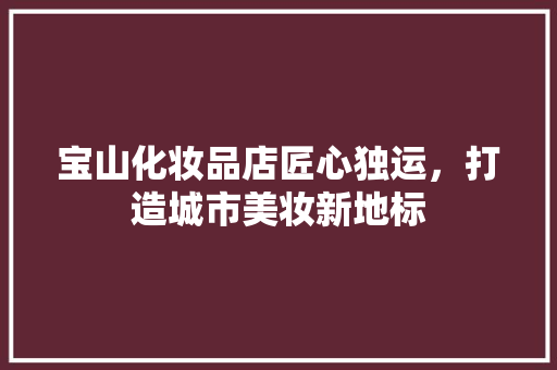 宝山化妆品店匠心独运，打造城市美妆新地标  第1张