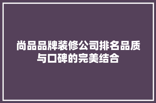 尚品品牌装修公司排名品质与口碑的完美结合  第1张