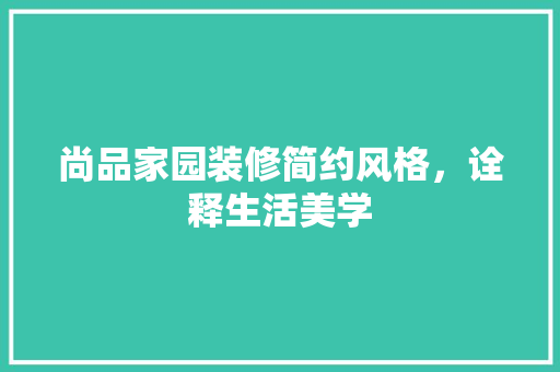 尚品家园装修简约风格，诠释生活美学  第1张
