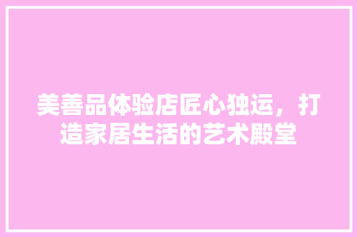 美善品体验店匠心独运，打造家居生活的艺术殿堂