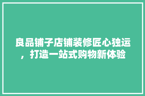 良品铺子店铺装修匠心独运，打造一站式购物新体验