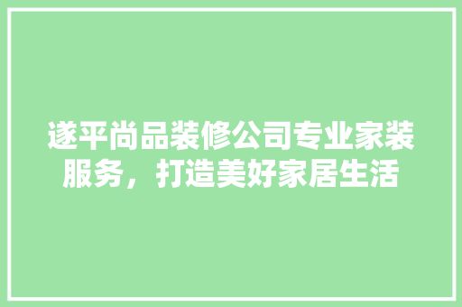 遂平尚品装修公司专业家装服务，打造美好家居生活
