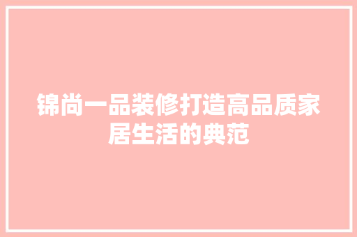 锦尚一品装修打造高品质家居生活的典范