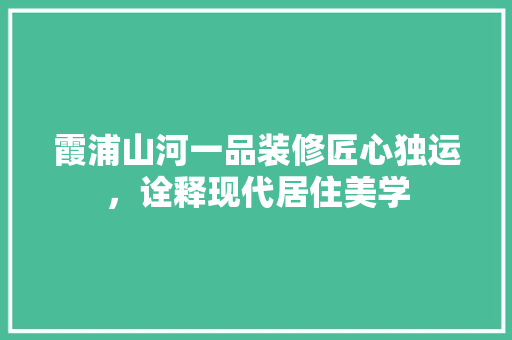 霞浦山河一品装修匠心独运，诠释现代居住美学