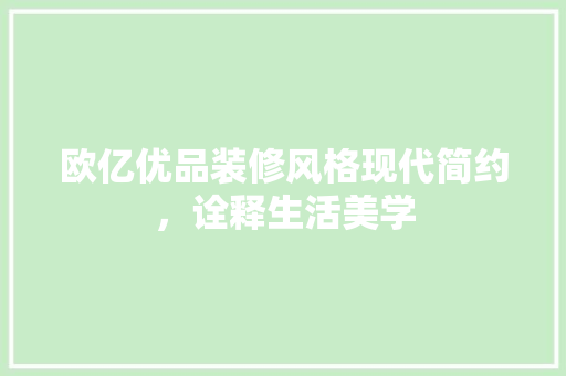 欧亿优品装修风格现代简约，诠释生活美学  第1张