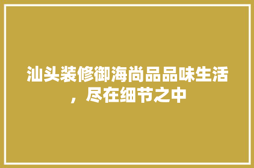 汕头装修御海尚品品味生活，尽在细节之中  第1张