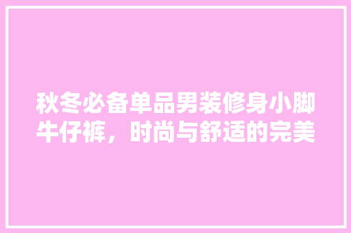 秋冬必备单品男装修身小脚牛仔裤，时尚与舒适的完美融合  第1张