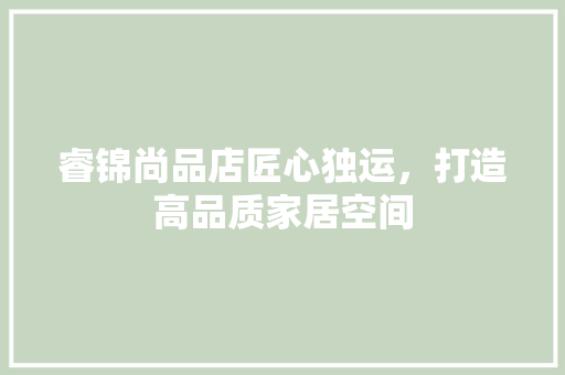 睿锦尚品店匠心独运，打造高品质家居空间