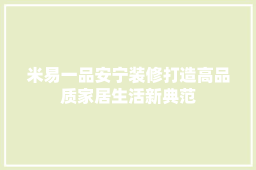米易一品安宁装修打造高品质家居生活新典范