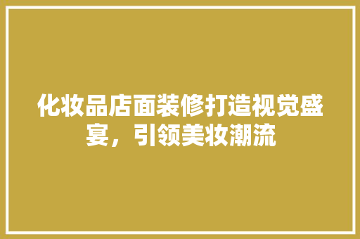 化妆品店面装修打造视觉盛宴，引领美妆潮流