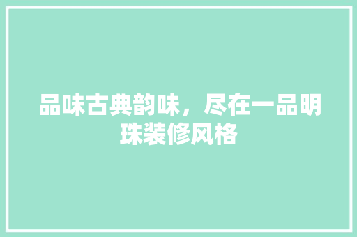 品味古典韵味，尽在一品明珠装修风格  第1张