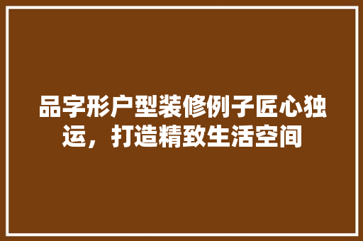 品字形户型装修例子匠心独运，打造精致生活空间