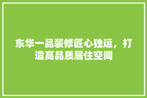 东华一品装修匠心独运，打造高品质居住空间