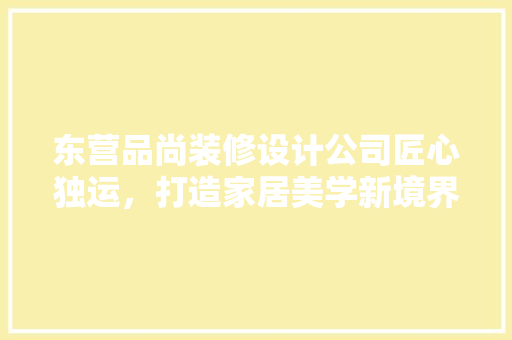 东营品尚装修设计公司匠心独运，打造家居美学新境界  第1张