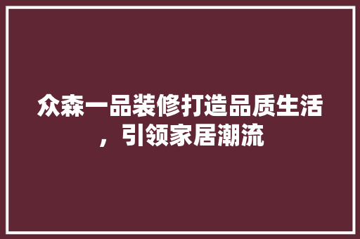 众森一品装修打造品质生活，引领家居潮流  第1张