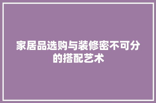 家居品选购与装修密不可分的搭配艺术