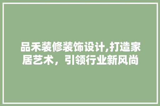 品禾装修装饰设计,打造家居艺术，引领行业新风尚  第1张