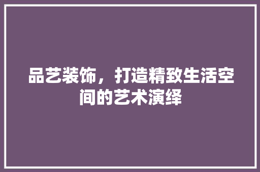 品艺装饰，打造精致生活空间的艺术演绎