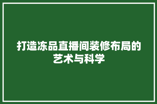 打造冻品直播间装修布局的艺术与科学  第1张