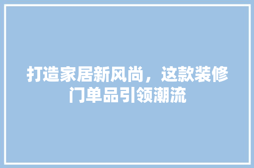 打造家居新风尚，这款装修门单品引领潮流