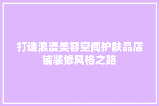 打造浪漫美容空间护肤品店铺装修风格之路