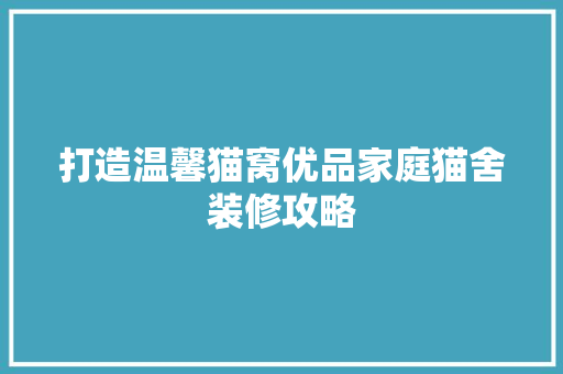 打造温馨猫窝优品家庭猫舍装修攻略  第1张