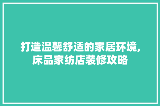 打造温馨舒适的家居环境,床品家纺店装修攻略