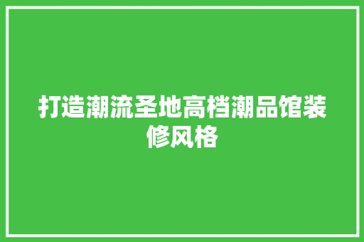 打造潮流圣地高档潮品馆装修风格