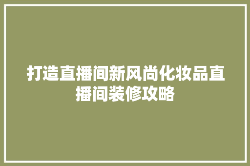 打造直播间新风尚化妆品直播间装修攻略