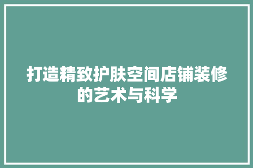 打造精致护肤空间店铺装修的艺术与科学