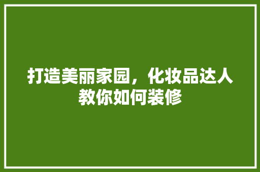 打造美丽家园，化妆品达人教你如何装修