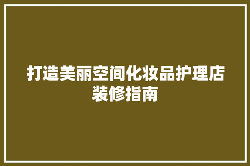 打造美丽空间化妆品护理店装修指南