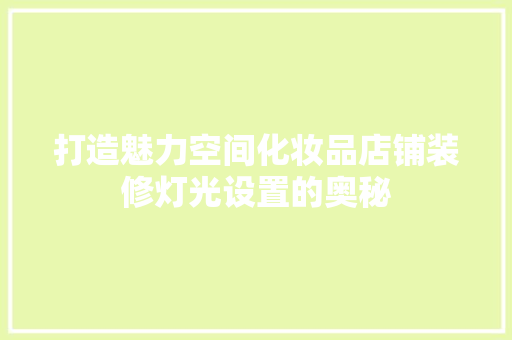 打造魅力空间化妆品店铺装修灯光设置的奥秘  第1张