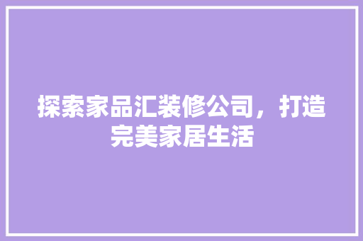 探索家品汇装修公司，打造完美家居生活  第1张