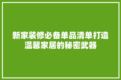 新家装修必备单品清单打造温馨家居的秘密武器