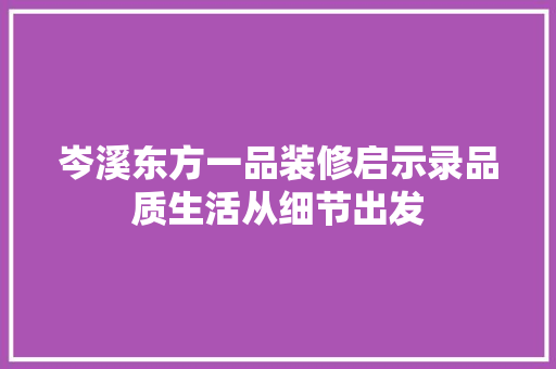 岑溪东方一品装修启示录品质生活从细节出发  第1张