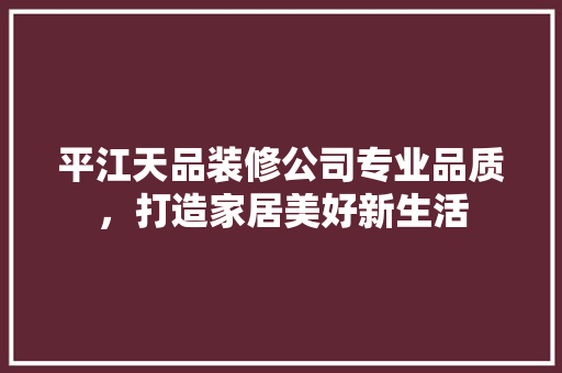 平江天品装修公司专业品质，打造家居美好新生活