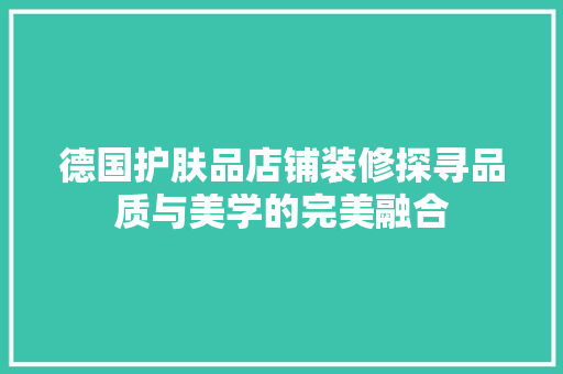 德国护肤品店铺装修探寻品质与美学的完美融合