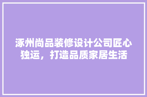 涿州尚品装修设计公司匠心独运，打造品质家居生活