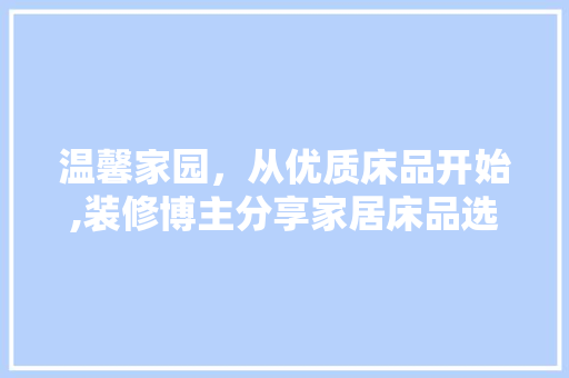温馨家园，从优质床品开始,装修博主分享家居床品选择心得
