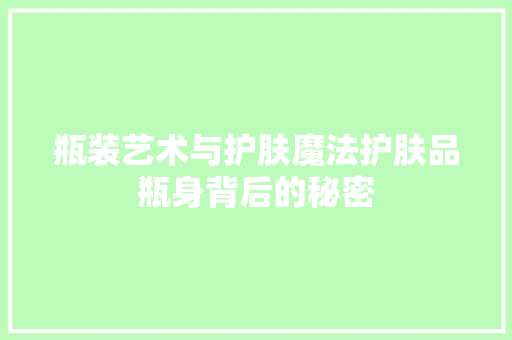 瓶装艺术与护肤魔法护肤品瓶身背后的秘密