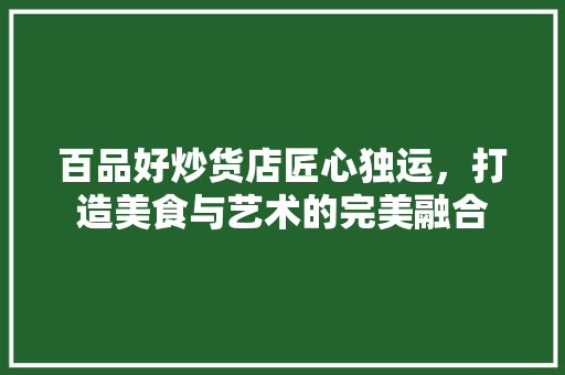百品好炒货店匠心独运，打造美食与艺术的完美融合