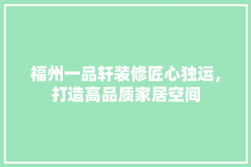 福州一品轩装修匠心独运，打造高品质家居空间