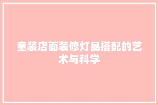童装店面装修灯品搭配的艺术与科学